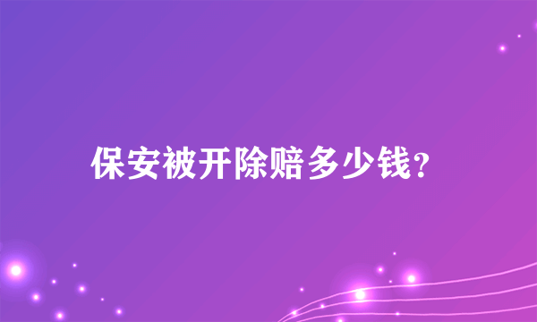 保安被开除赔多少钱？