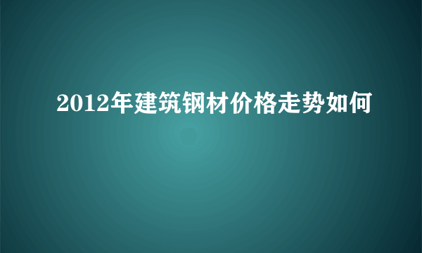 2012年建筑钢材价格走势如何