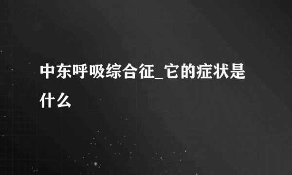 中东呼吸综合征_它的症状是什么