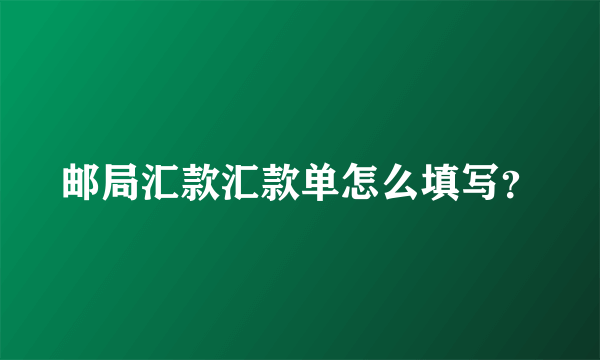 邮局汇款汇款单怎么填写？