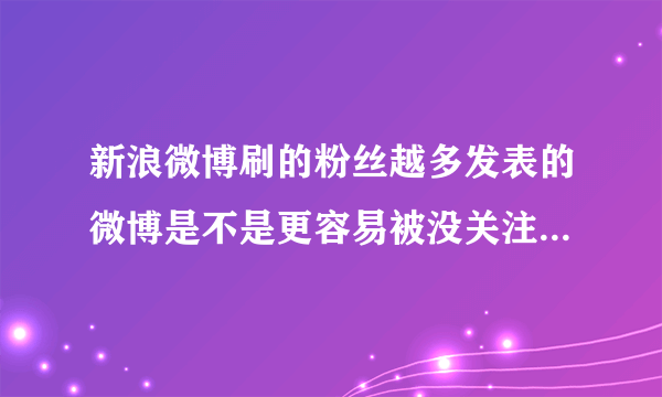 新浪微博刷的粉丝越多发表的微博是不是更容易被没关注我的人看到？