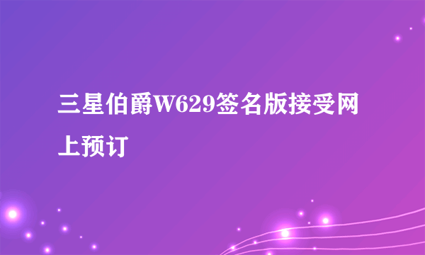 三星伯爵W629签名版接受网上预订