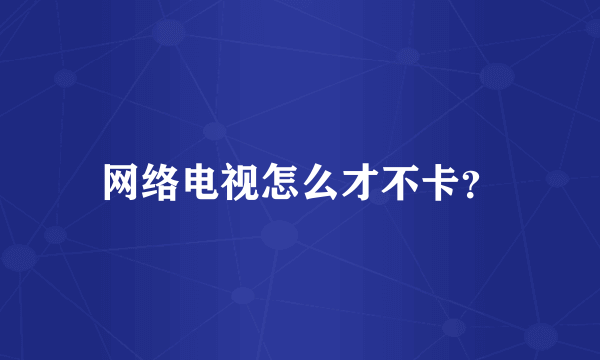 网络电视怎么才不卡？