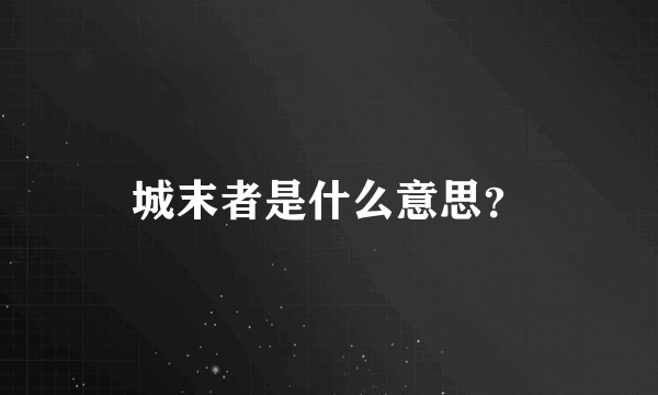 城末者是什么意思？