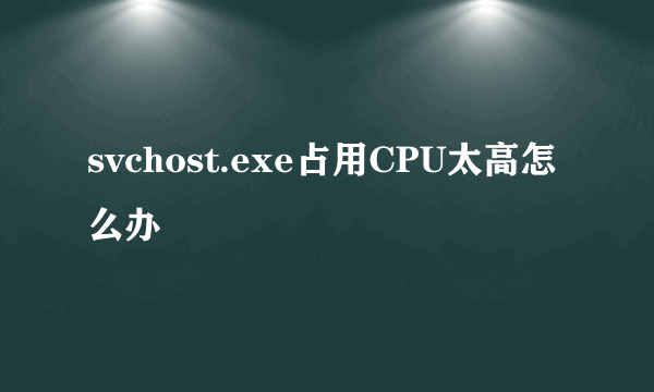 svchost.exe占用CPU太高怎么办