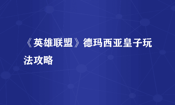 《英雄联盟》德玛西亚皇子玩法攻略