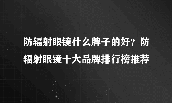 防辐射眼镜什么牌子的好？防辐射眼镜十大品牌排行榜推荐