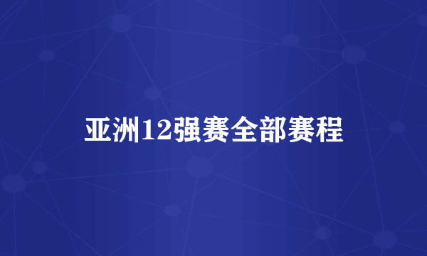 亚洲12强赛全部赛程