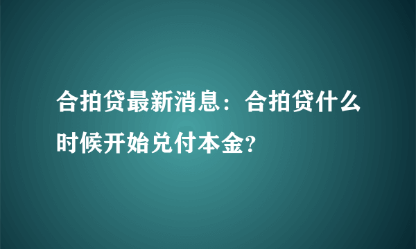 合拍贷最新消息：合拍贷什么时候开始兑付本金？