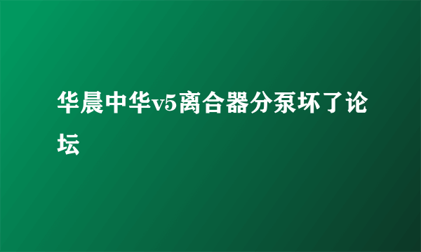 华晨中华v5离合器分泵坏了论坛