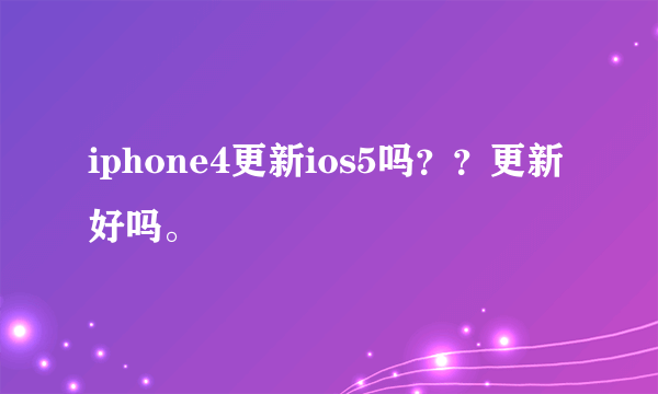 iphone4更新ios5吗？？更新好吗。