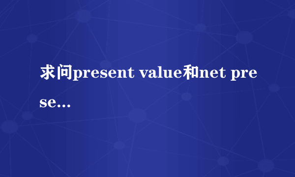 求问present value和net present value的区别