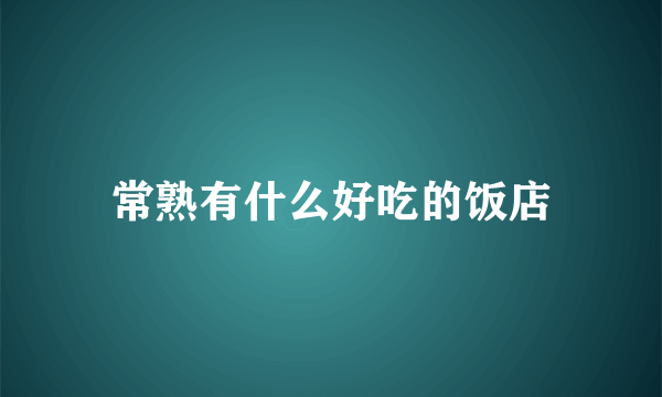 常熟有什么好吃的饭店