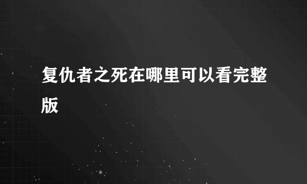 复仇者之死在哪里可以看完整版