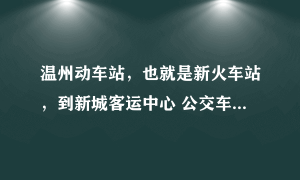 温州动车站，也就是新火车站，到新城客运中心 公交车要怎么坐？要转车的话怎么转？