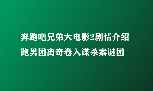 奔跑吧兄弟大电影2剧情介绍 跑男团离奇卷入谋杀案谜团