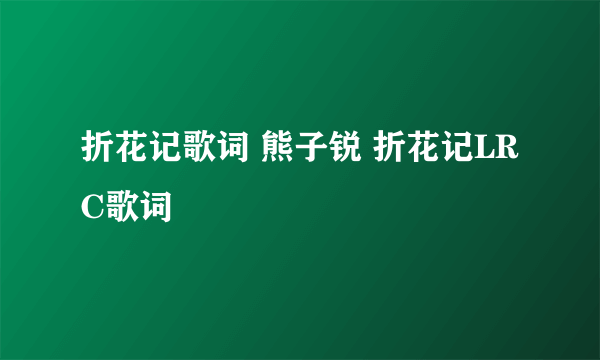 折花记歌词 熊子锐 折花记LRC歌词