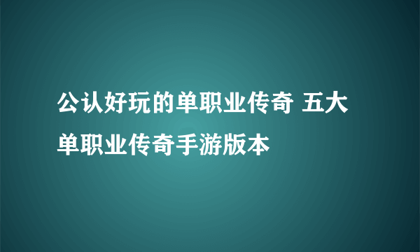 公认好玩的单职业传奇 五大单职业传奇手游版本