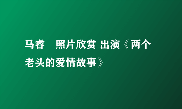 马睿菈照片欣赏 出演《两个老头的爱情故事》