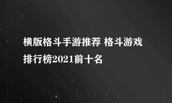 横版格斗手游推荐 格斗游戏排行榜2021前十名