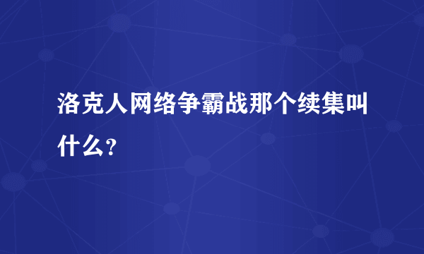 洛克人网络争霸战那个续集叫什么？