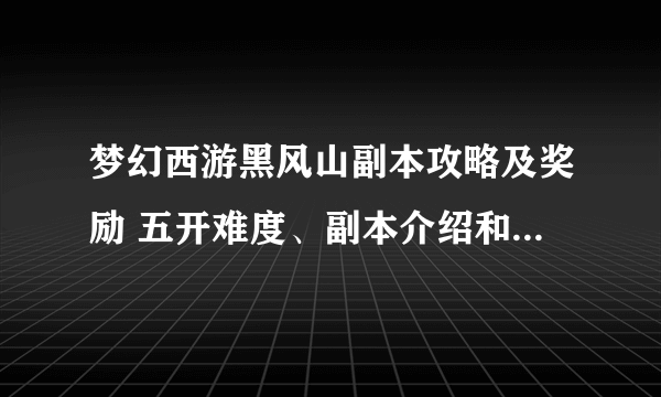 梦幻西游黑风山副本攻略及奖励 五开难度、副本介绍和打法流程