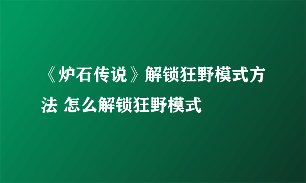 《炉石传说》解锁狂野模式方法 怎么解锁狂野模式