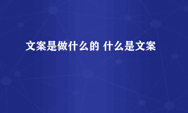 文案是做什么的 什么是文案