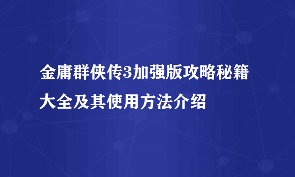 金庸群侠传3加强版攻略秘籍大全及其使用方法介绍