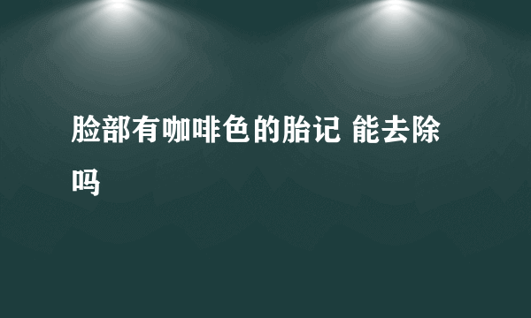 脸部有咖啡色的胎记 能去除吗