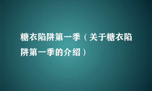 糖衣陷阱第一季（关于糖衣陷阱第一季的介绍）