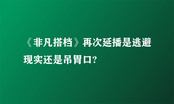 《非凡搭档》再次延播是逃避现实还是吊胃口?