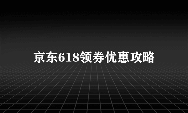 京东618领券优惠攻略