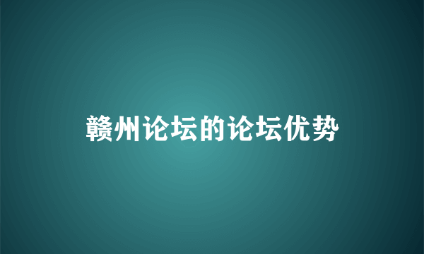 赣州论坛的论坛优势