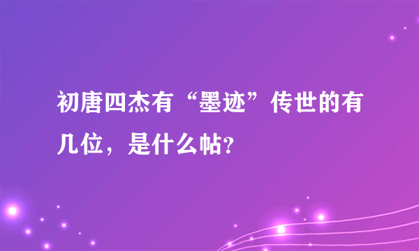 初唐四杰有“墨迹”传世的有几位，是什么帖？