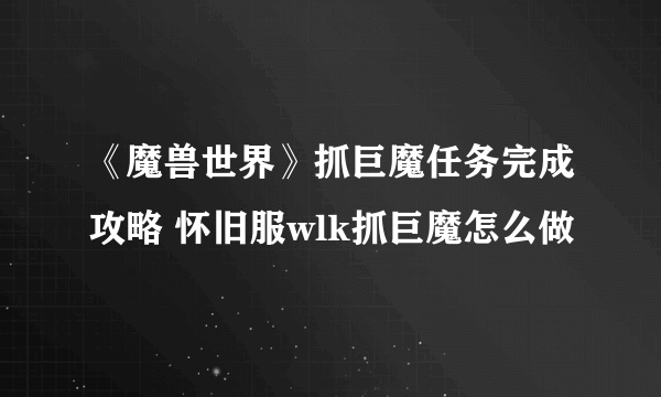 《魔兽世界》抓巨魔任务完成攻略 怀旧服wlk抓巨魔怎么做