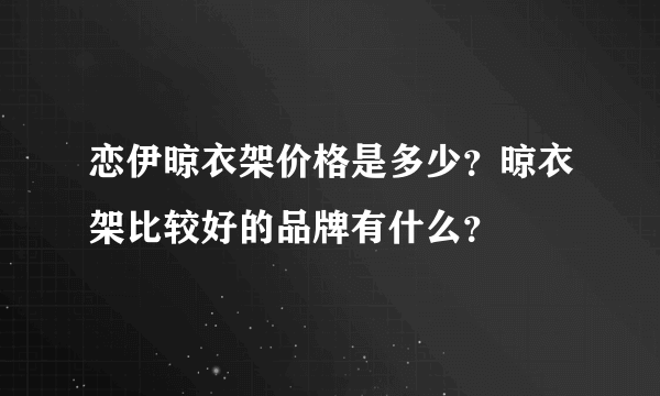 恋伊晾衣架价格是多少？晾衣架比较好的品牌有什么？