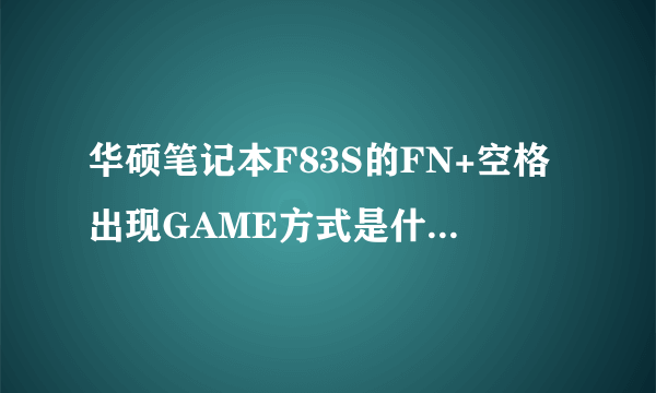 华硕笔记本F83S的FN+空格出现GAME方式是什么意思?