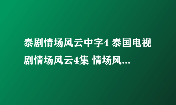 泰剧情场风云中字4 泰国电视剧情场风云4集 情场风云04字幕