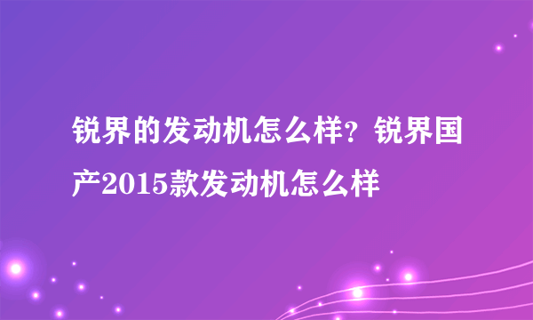 锐界的发动机怎么样？锐界国产2015款发动机怎么样