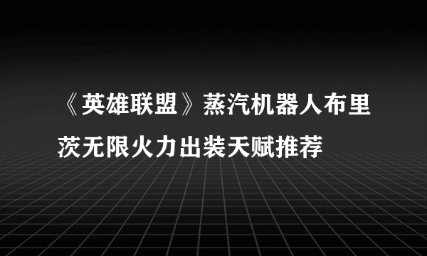 《英雄联盟》蒸汽机器人布里茨无限火力出装天赋推荐