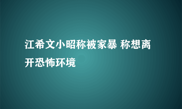 江希文小昭称被家暴 称想离开恐怖环境