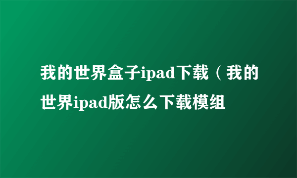 我的世界盒子ipad下载（我的世界ipad版怎么下载模组