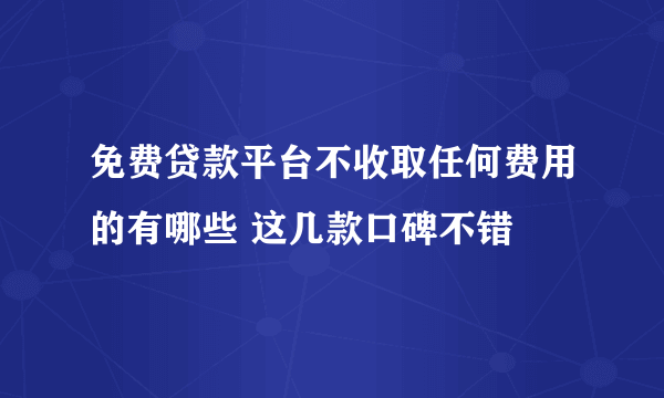 免费贷款平台不收取任何费用的有哪些 这几款口碑不错