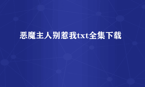 恶魔主人别惹我txt全集下载