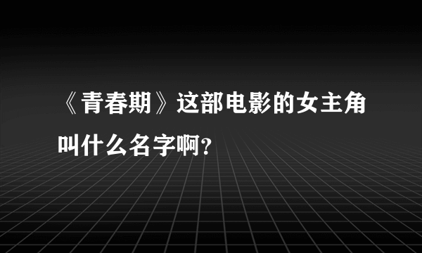 《青春期》这部电影的女主角叫什么名字啊？