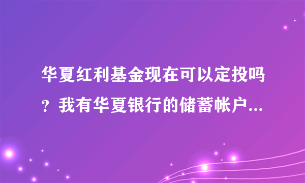 华夏红利基金现在可以定投吗？我有华夏银行的储蓄帐户是开通网银的，急急，