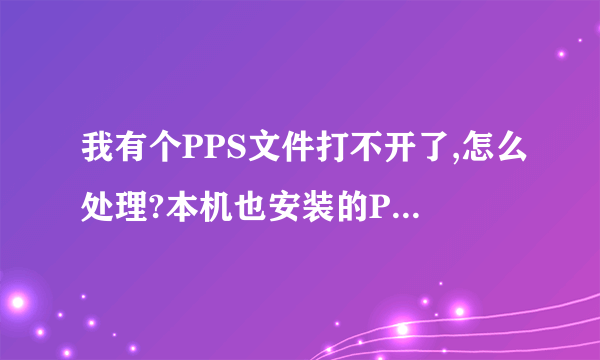 我有个PPS文件打不开了,怎么处理?本机也安装的PPT,提示PPT无法打开您的文件