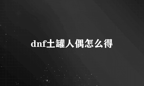 dnf土罐人偶怎么得