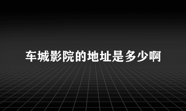 车城影院的地址是多少啊